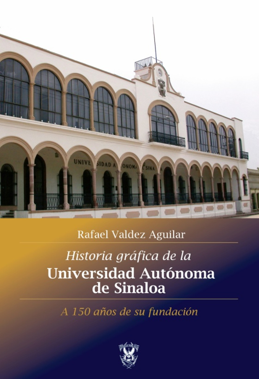 Historia gráfica de la Universidad Autónoma de Sinaloa. A 150 años de su fundación.